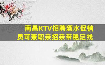 南昌KTV招聘酒水促销员可兼职亲招亲带稳定线